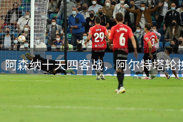 阿森纳十天四客战，阿尔特塔轮换破局之道